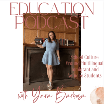 Education Podcast with Yara Barbosa: School Culture Around Immigrant and Refugee Students
