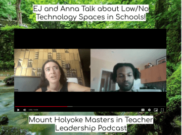 EJ and Anna talk about low / no technology spaces in schools. A Mount Holyoke Masters in Teacher Leadership podcast.